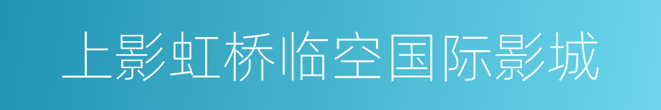 上影虹桥临空国际影城的同义词