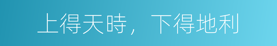上得天時，下得地利的意思