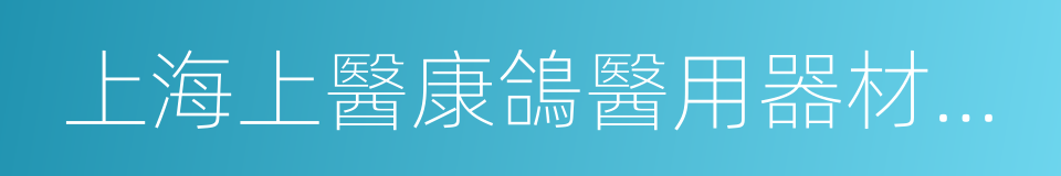 上海上醫康鴿醫用器材有限責任公司的同義詞