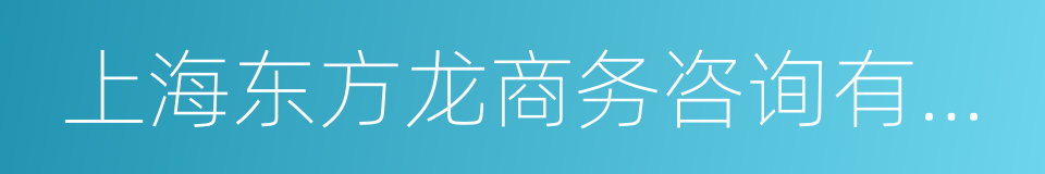 上海东方龙商务咨询有限公司的意思