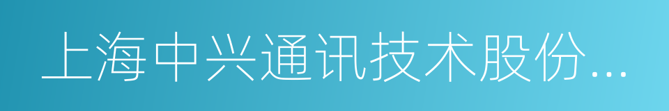 上海中兴通讯技术股份有限公司的同义词