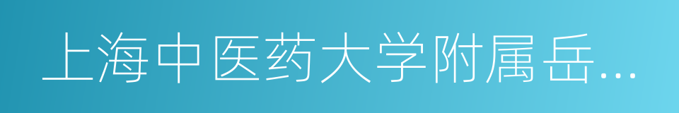 上海中医药大学附属岳阳中西医结合医院的同义词