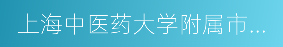 上海中医药大学附属市中医医院的同义词