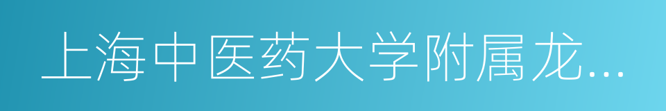 上海中医药大学附属龙华医院浦东分院的同义词