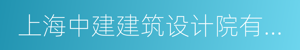 上海中建建筑设计院有限公司的同义词