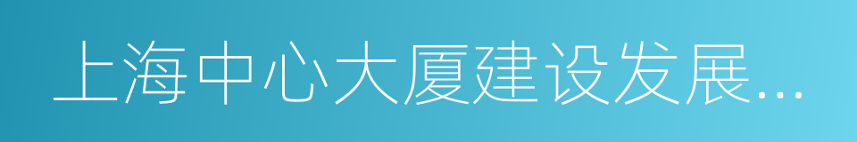 上海中心大厦建设发展有限公司的同义词