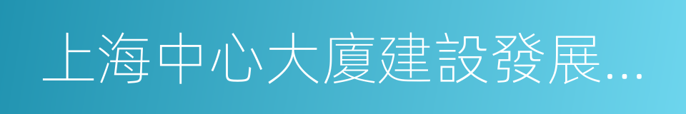 上海中心大廈建設發展有限公司的同義詞