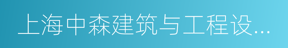 上海中森建筑与工程设计顾问有限公司的同义词