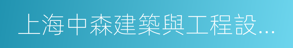 上海中森建築與工程設計顧問有限公司的同義詞