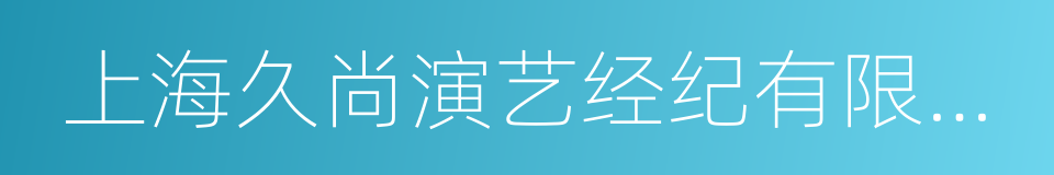 上海久尚演艺经纪有限公司的同义词