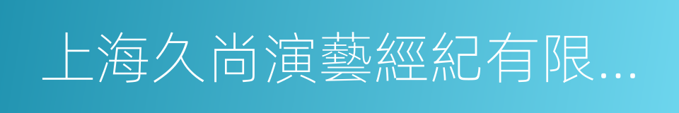 上海久尚演藝經紀有限公司的同義詞