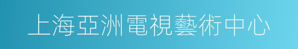 上海亞洲電視藝術中心的同義詞