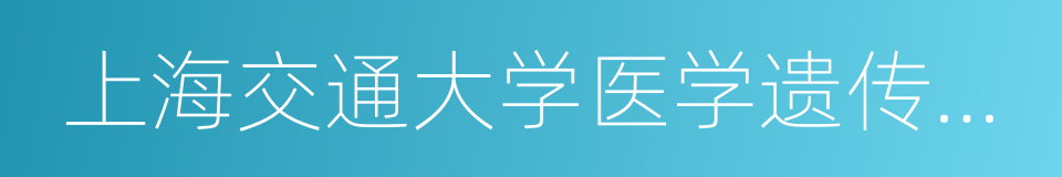 上海交通大学医学遗传研究所的同义词