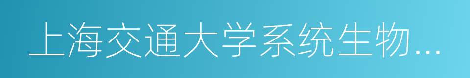 上海交通大学系统生物医学研究院的同义词