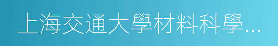 上海交通大學材料科學與工程學院的同義詞