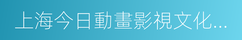 上海今日動畫影視文化有限公司的同義詞