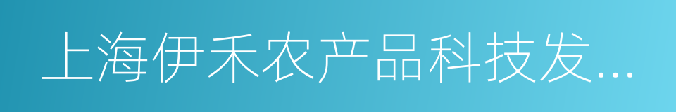 上海伊禾农产品科技发展股份有限公司的同义词