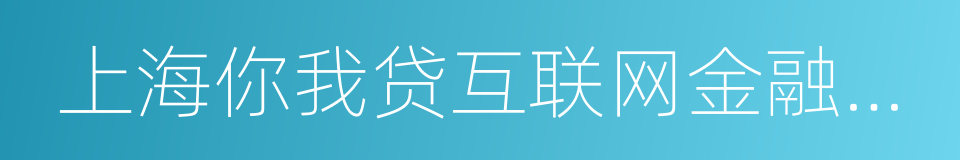 上海你我贷互联网金融信息服务有限公司的同义词