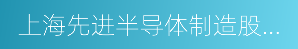 上海先进半导体制造股份有限公司的同义词