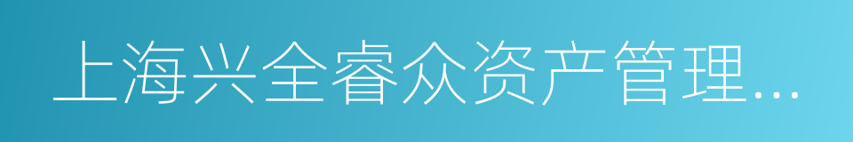 上海兴全睿众资产管理有限公司的同义词