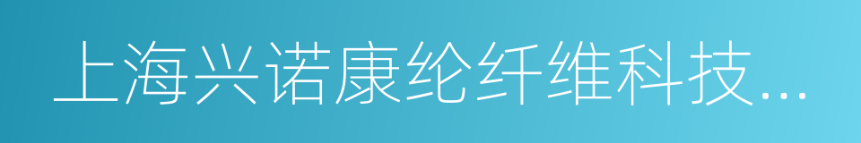 上海兴诺康纶纤维科技股份有限公司的同义词