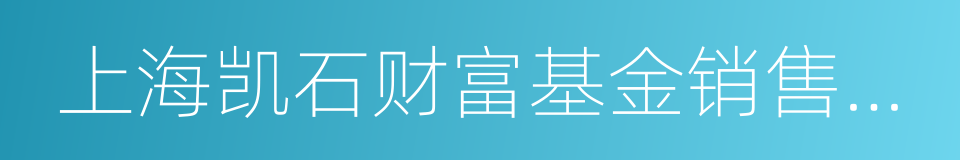 上海凯石财富基金销售有限公司的同义词