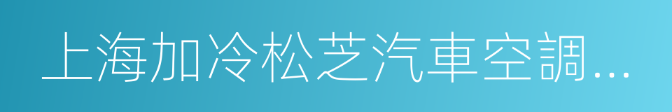 上海加冷松芝汽車空調股份有限公司的同義詞