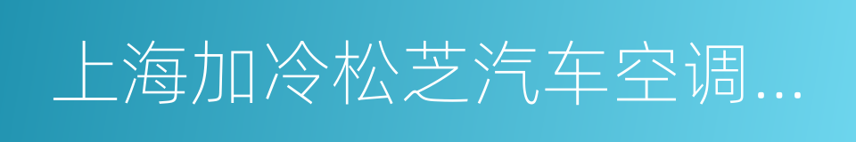 上海加冷松芝汽车空调股份有限公司的同义词