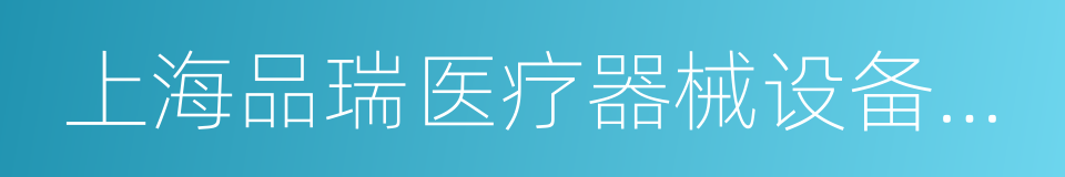 上海品瑞医疗器械设备有限公司的同义词