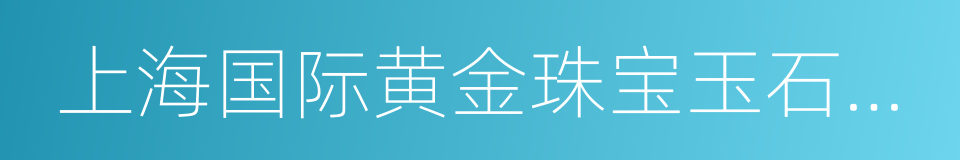 上海国际黄金珠宝玉石展览会的同义词