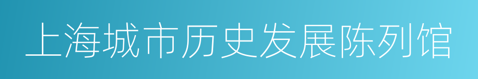 上海城市历史发展陈列馆的意思