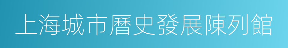 上海城市曆史發展陳列館的同義詞