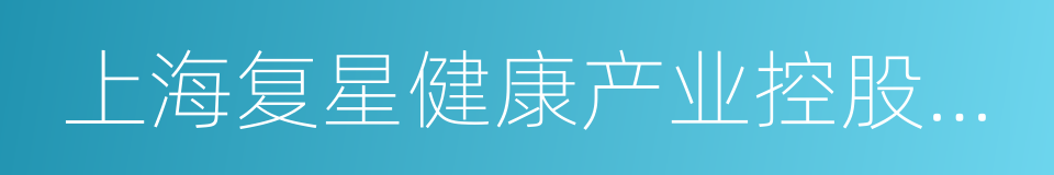 上海复星健康产业控股有限公司的意思