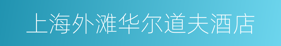 上海外滩华尔道夫酒店的同义词