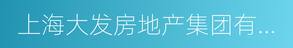 上海大发房地产集团有限公司的同义词