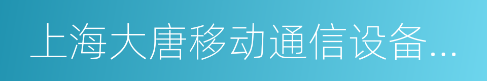 上海大唐移动通信设备有限公司的同义词