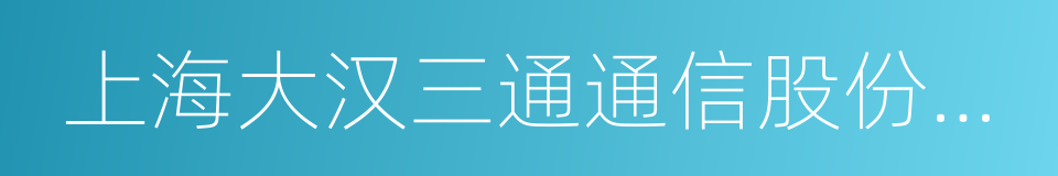 上海大汉三通通信股份有限公司的同义词