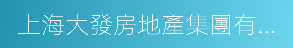 上海大發房地產集團有限公司的同義詞