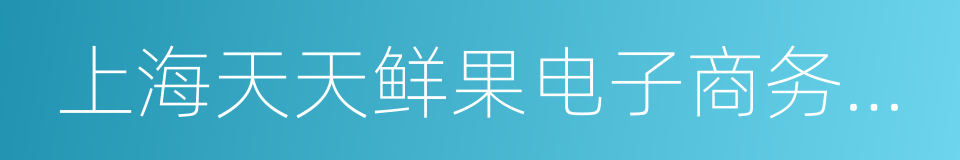 上海天天鲜果电子商务有限公司的同义词