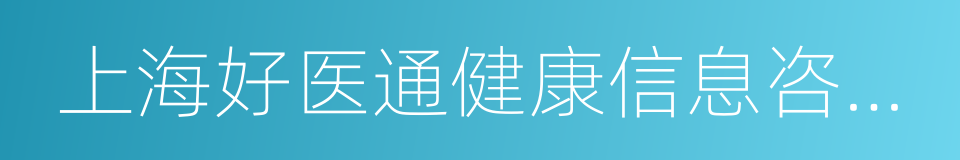 上海好医通健康信息咨询有限公司的同义词