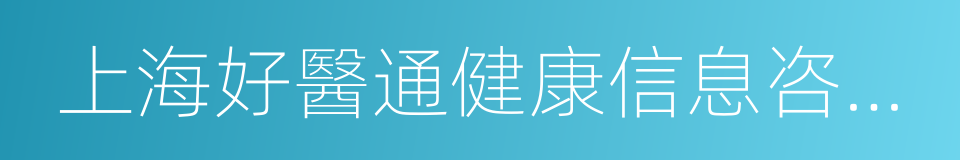 上海好醫通健康信息咨詢有限公司的同義詞