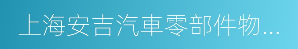 上海安吉汽車零部件物流有限公司的同義詞