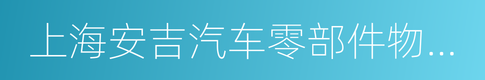 上海安吉汽车零部件物流有限公司的同义词