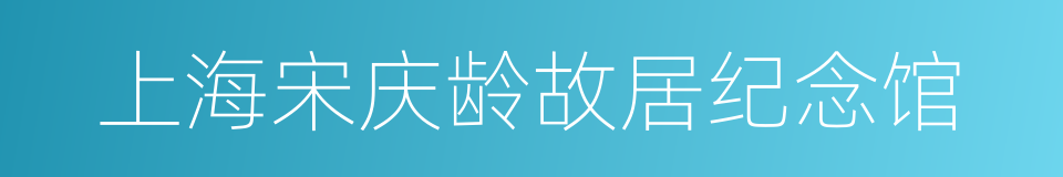 上海宋庆龄故居纪念馆的同义词