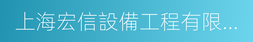 上海宏信設備工程有限公司的同義詞