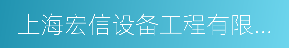 上海宏信设备工程有限公司的同义词