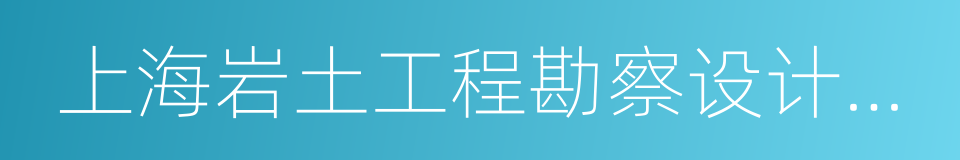 上海岩土工程勘察设计研究院有限公司的同义词