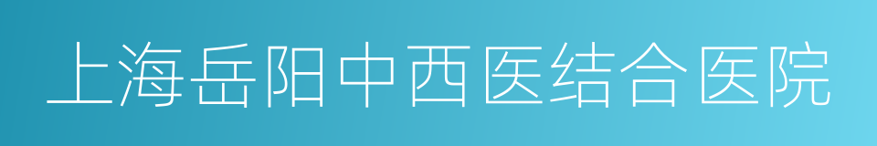 上海岳阳中西医结合医院的同义词