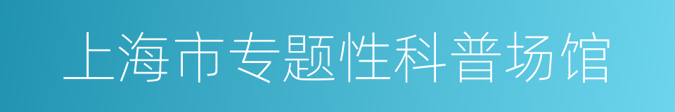 上海市专题性科普场馆的同义词