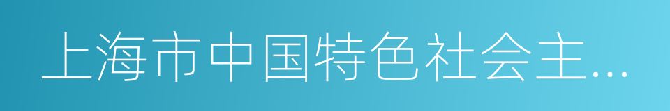 上海市中国特色社会主义理论体系研究中心的同义词